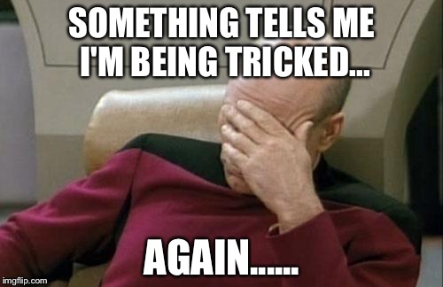 Captain Picard Facepalm Meme | SOMETHING TELLS ME I'M BEING TRICKED... AGAIN...... | image tagged in memes,captain picard facepalm | made w/ Imgflip meme maker