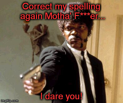 Say That Again I Dare You | Correct my spelling again Motha' F***er... I dare you! | image tagged in memes,say that again i dare you | made w/ Imgflip meme maker