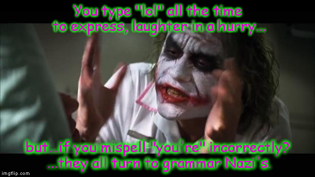 And everybody loses their minds | You type "lol" all the time to express, laughter in a hurry... but...if you mispell "you're" incorrectly? ...they all turn to grammar Nazi's. | image tagged in memes,and everybody loses their minds | made w/ Imgflip meme maker