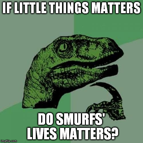 Philosoraptor Meme | IF LITTLE THINGS MATTERS; DO SMURFS' LIVES MATTERS? | image tagged in memes,philosoraptor | made w/ Imgflip meme maker