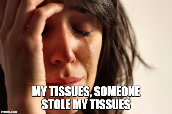 First World Problems Meme | MY TISSUES, SOMEONE STOLE MY TISSUES | image tagged in memes,first world problems | made w/ Imgflip meme maker