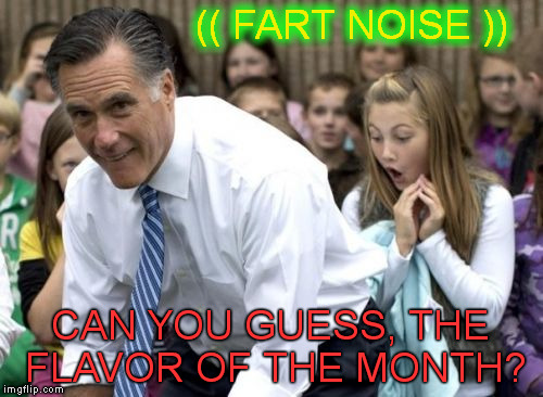 Romney Meme | (( FART NOISE )); CAN YOU GUESS, THE FLAVOR OF THE MONTH? | image tagged in memes,romney | made w/ Imgflip meme maker