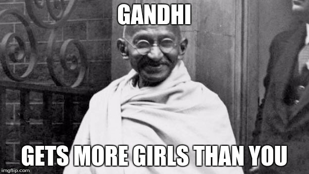 So True | GANDHI; GETS MORE GIRLS THAN YOU | image tagged in gandhi,funny | made w/ Imgflip meme maker