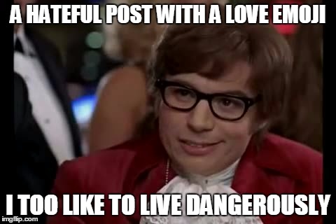 I Too Like To Live Dangerously Meme | A HATEFUL POST WITH A LOVE EMOJI; I TOO LIKE TO LIVE DANGEROUSLY | image tagged in memes,i too like to live dangerously | made w/ Imgflip meme maker