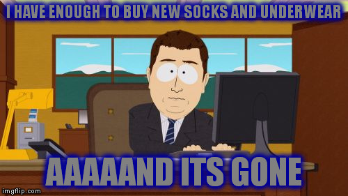 Aaaaand Its Gone Meme | I HAVE ENOUGH TO BUY NEW SOCKS AND UNDERWEAR AAAAAND ITS GONE | image tagged in memes,aaaaand its gone | made w/ Imgflip meme maker