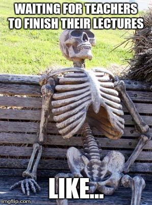 Waiting Skeleton | WAITING FOR TEACHERS TO FINISH THEIR LECTURES; LIKE... | image tagged in memes,waiting skeleton | made w/ Imgflip meme maker