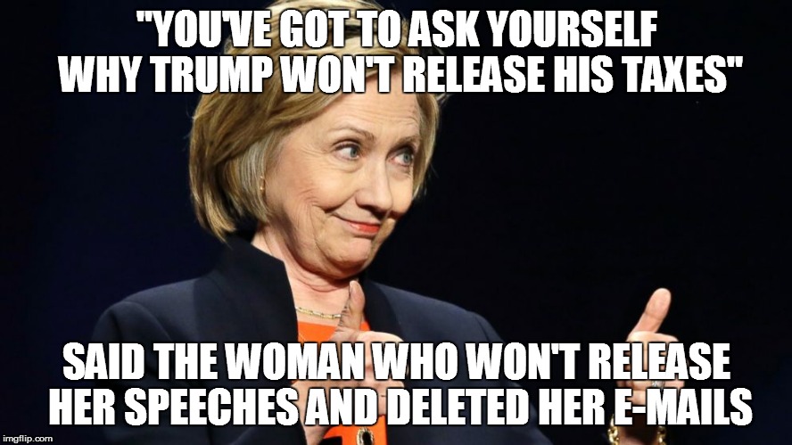 "YOU'VE GOT TO ASK YOURSELF WHY TRUMP WON'T RELEASE HIS TAXES"; SAID THE WOMAN WHO WON'T RELEASE HER SPEECHES AND DELETED HER E-MAILS | image tagged in The_Donald | made w/ Imgflip meme maker