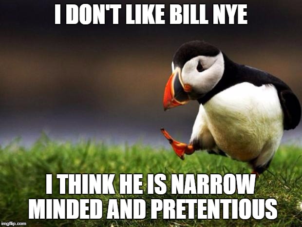 Unpopular Opinion Puffin | I DON'T LIKE BILL NYE; I THINK HE IS NARROW MINDED AND PRETENTIOUS | image tagged in memes,unpopular opinion puffin | made w/ Imgflip meme maker