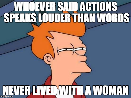 Futurama Fry Meme | WHOEVER SAID ACTIONS SPEAKS LOUDER THAN WORDS; NEVER LIVED WITH A WOMAN | image tagged in memes,futurama fry | made w/ Imgflip meme maker