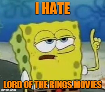 I HATE LORD OF THE RINGS MOVIES | made w/ Imgflip meme maker