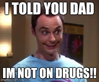 Sheldon Cooper smile | I TOLD YOU DAD; IM NOT ON DRUGS!! | image tagged in sheldon cooper smile | made w/ Imgflip meme maker