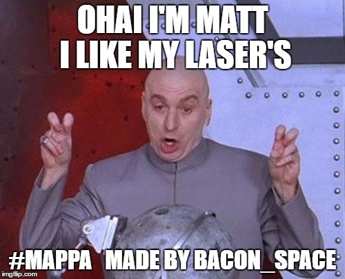 Dr Evil Laser | OHAI I'M MATT I LIKE MY LASER'S; #MAPPA 

MADE BY BACON_SPACE | image tagged in memes,dr evil laser | made w/ Imgflip meme maker