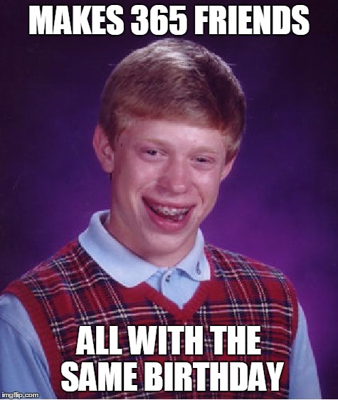 Bad Luck Brian Meme | MAKES 365 FRIENDS ALL WITH THE SAME BIRTHDAY | image tagged in memes,bad luck brian | made w/ Imgflip meme maker