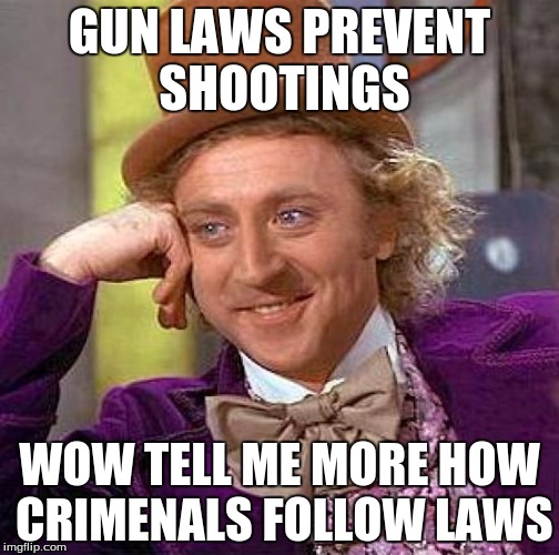 Creepy Condescending Wonka Meme | GUN LAWS PREVENT SHOOTINGS; WOW TELL ME MORE HOW CRIMENALS FOLLOW LAWS | image tagged in memes,creepy condescending wonka | made w/ Imgflip meme maker