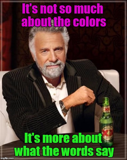 The Most Interesting Man In The World Meme | It's not so much about the colors It's more about what the words say | image tagged in memes,the most interesting man in the world | made w/ Imgflip meme maker