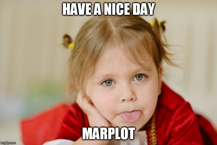 HAVE A NICE DAY; MARPLOT | image tagged in tongue | made w/ Imgflip meme maker