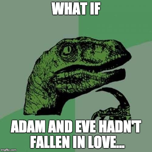 Philosoraptor | WHAT IF; ADAM AND EVE HADN'T FALLEN IN LOVE... | image tagged in memes,philosoraptor | made w/ Imgflip meme maker