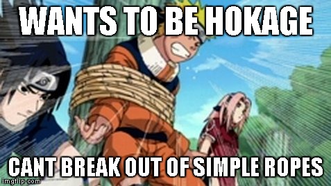 Naruto | WANTS TO BE HOKAGE; CANT BREAK OUT OF SIMPLE ROPES | image tagged in naruto,ropes | made w/ Imgflip meme maker