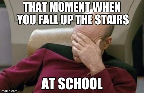Captain Picard Facepalm | THAT MOMENT WHEN YOU FALL UP THE STAIRS; AT SCHOOL | image tagged in memes,captain picard facepalm | made w/ Imgflip meme maker