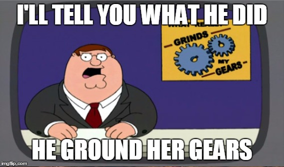 I'LL TELL YOU WHAT HE DID HE GROUND HER GEARS | made w/ Imgflip meme maker