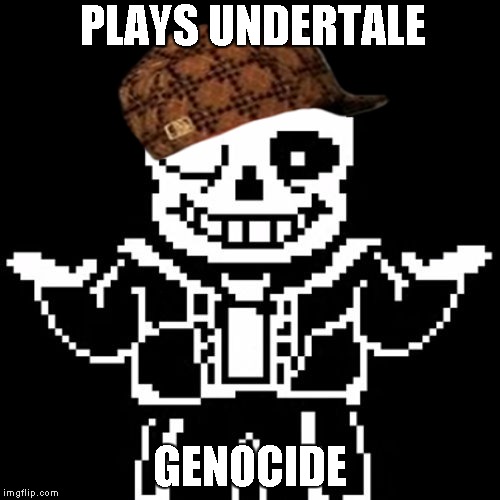 Sans | PLAYS UNDERTALE; GENOCIDE | image tagged in sans,scumbag | made w/ Imgflip meme maker