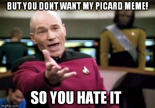 Picard Wtf Meme | BUT YOU DONT WANT MY PICARD MEME! SO YOU HATE IT | image tagged in memes,picard wtf | made w/ Imgflip meme maker