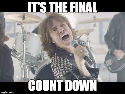 The Final Countdown | IT'S THE FINAL; COUNT DOWN | image tagged in the final countdown | made w/ Imgflip meme maker