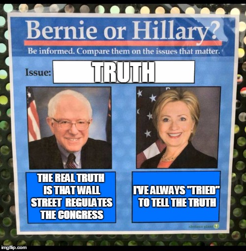 truth | TRUTH; I'VE ALWAYS "TRIED" TO TELL THE TRUTH; THE REAL TRUTH IS THAT WALL STREET 
REGULATES THE CONGRESS | image tagged in bernie or hillary,bernie2016 | made w/ Imgflip meme maker
