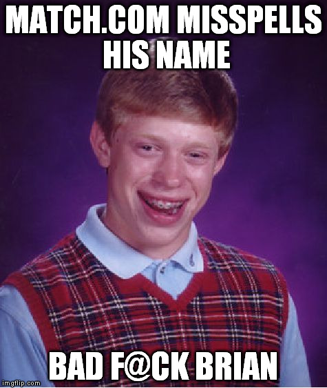 needy singles ain't got time fo dat | MATCH.COM MISSPELLS HIS NAME; BAD F@CK BRIAN | image tagged in memes,bad luck brian | made w/ Imgflip meme maker