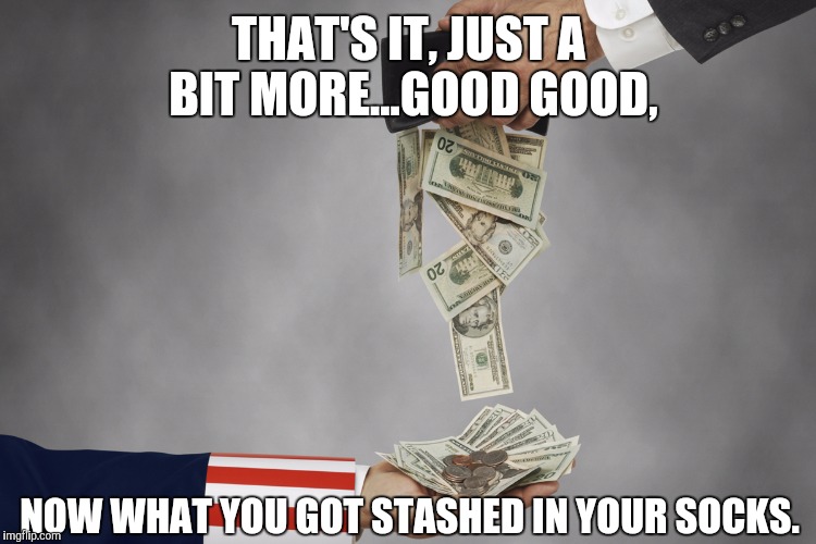 THAT'S IT, JUST A BIT MORE...GOOD GOOD, NOW WHAT YOU GOT STASHED IN YOUR SOCKS. | made w/ Imgflip meme maker