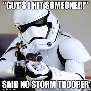 storm trooper | "GUY'S I HIT SOMEONE!!!"; SAID NO STORM TROOPER | image tagged in starwars | made w/ Imgflip meme maker