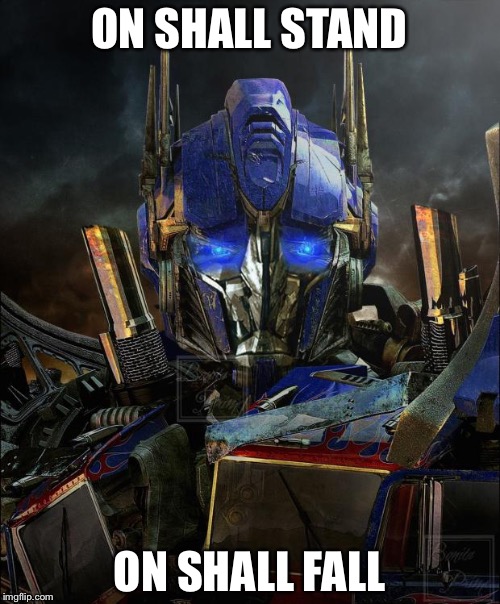 Optimus Prime | ON SHALL STAND; ON SHALL FALL | image tagged in optimus prime | made w/ Imgflip meme maker