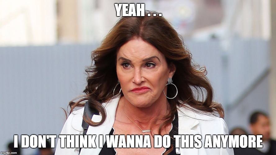 The "Shine" has worn off....in more ways than one! | YEAH . . . I DON'T THINK I WANNA DO THIS ANYMORE | image tagged in caitlyn jenner | made w/ Imgflip meme maker