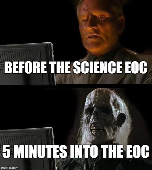 I'll Just Wait Here Meme | BEFORE THE SCIENCE EOC; 5 MINUTES INTO THE EOC | image tagged in memes,ill just wait here | made w/ Imgflip meme maker