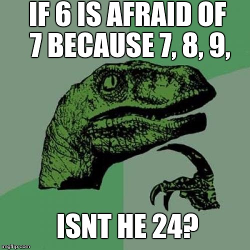 Philosoraptor Meme | IF 6 IS AFRAID OF 7 BECAUSE 7, 8, 9, ISNT HE 24? | image tagged in memes,philosoraptor | made w/ Imgflip meme maker