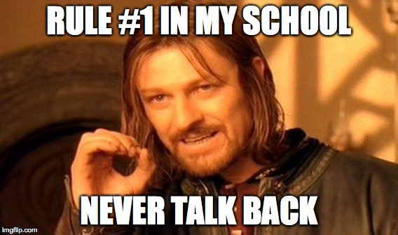 One Does Not Simply Meme | RULE #1 IN MY SCHOOL; NEVER TALK BACK | image tagged in memes,one does not simply | made w/ Imgflip meme maker