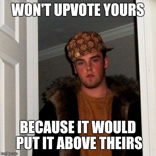 Scumbag Steve | WON'T UPVOTE YOURS; BECAUSE IT WOULD PUT IT ABOVE THEIRS | image tagged in memes,scumbag steve | made w/ Imgflip meme maker