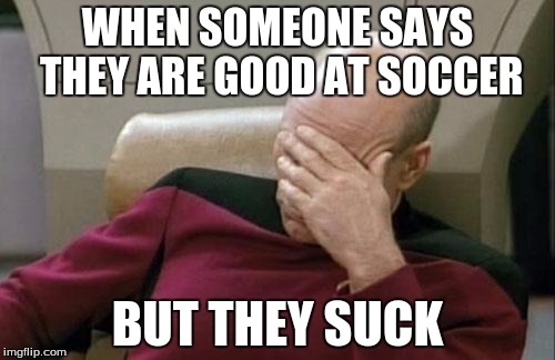 Captain Picard Facepalm Meme | WHEN SOMEONE SAYS THEY ARE GOOD AT SOCCER; BUT THEY SUCK | image tagged in memes,captain picard facepalm | made w/ Imgflip meme maker