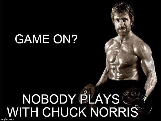 Chuck Norris Lifting | GAME ON? NOBODY PLAYS WITH CHUCK NORRIS | image tagged in chuck norris lifting | made w/ Imgflip meme maker