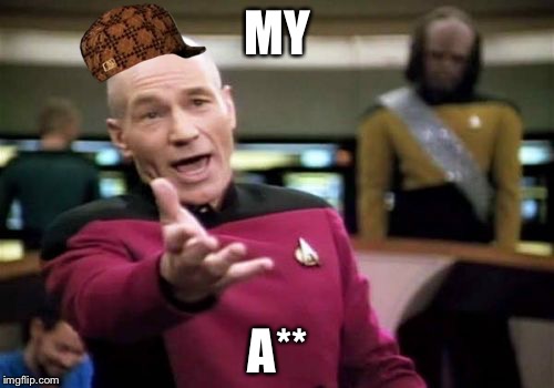 Picard Wtf Meme | MY A** | image tagged in memes,picard wtf,scumbag | made w/ Imgflip meme maker