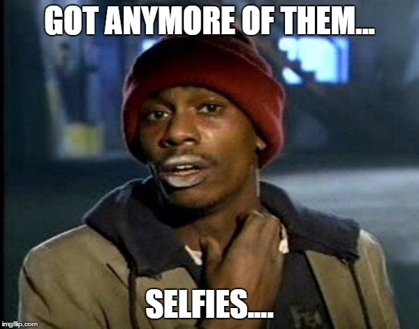 Y'all Got Any More Of That Meme | GOT ANYMORE OF THEM... SELFIES.... | image tagged in memes,dave chappelle | made w/ Imgflip meme maker