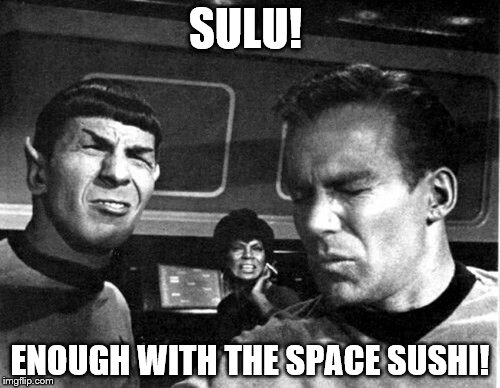 Star Trek Space Farts | SULU! ENOUGH WITH THE SPACE SUSHI! | image tagged in star trek space farts | made w/ Imgflip meme maker