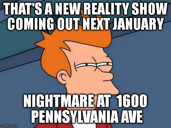 Futurama Fry Meme | THAT'S A NEW REALITY SHOW COMING OUT NEXT JANUARY NIGHTMARE AT  1600 PENNSYLVANIA AVE | image tagged in memes,futurama fry | made w/ Imgflip meme maker