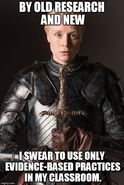 brienne of tarth | BY OLD RESEARCH AND NEW; I SWEAR TO USE ONLY EVIDENCE-BASED PRACTICES IN MY CLASSROOM. | image tagged in brienne of tarth | made w/ Imgflip meme maker