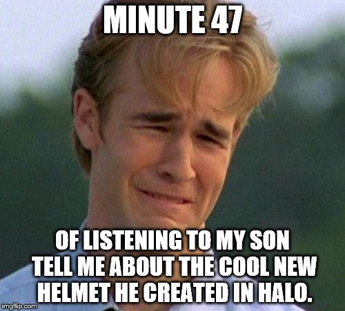 1990s First World Problems | MINUTE 47; OF LISTENING TO MY SON TELL ME ABOUT THE COOL NEW HELMET HE CREATED IN HALO. | image tagged in memes,1990s first world problems | made w/ Imgflip meme maker