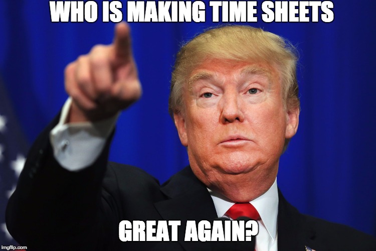WHO IS MAKING TIME SHEETS; GREAT AGAIN? | image tagged in trump point | made w/ Imgflip meme maker