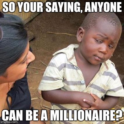 Third World Skeptical Kid Meme | SO YOUR SAYING, ANYONE; CAN BE A MILLIONAIRE? | image tagged in memes,third world skeptical kid | made w/ Imgflip meme maker
