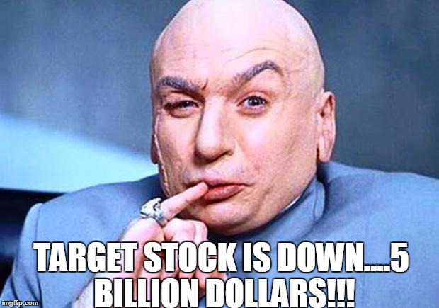 dr. evil | TARGET STOCK IS DOWN....5 BILLION DOLLARS!!! | image tagged in dr evil | made w/ Imgflip meme maker
