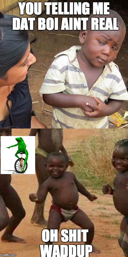 Third World Dat Boi | YOU TELLING ME DAT BOI AINT REAL; OH SHIT WADDUP | image tagged in dat boi,third world skeptical kid,third world success kid | made w/ Imgflip meme maker