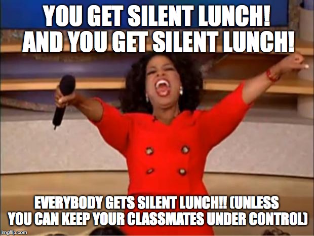 Oprah You Get A Meme | YOU GET SILENT LUNCH! AND YOU GET SILENT LUNCH! EVERYBODY GETS SILENT LUNCH!! (UNLESS YOU CAN KEEP YOUR CLASSMATES UNDER CONTROL) | image tagged in memes,oprah you get a | made w/ Imgflip meme maker